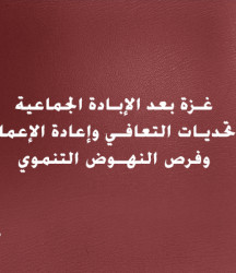 غزة بعد الإبادة الجماعية:  تحديات التعافي وإعادة الإعمار وفرص النهوض التنموي