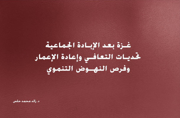 غزة بعد الإبادة الجماعية:  تحديات التعافي وإعادة الإعمار وفرص النهوض التنموي