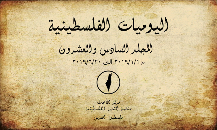 اليوميات الفلسطينية - المجلد السادس والعشرون من 2019/01/01 إلى 2019/06/30
