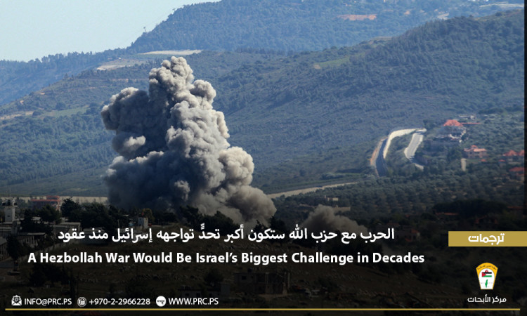 ترجمات: الحرب مع حزب الله ستكون أكبر تحدٍّ تواجهه إسرائيل منذ عقود