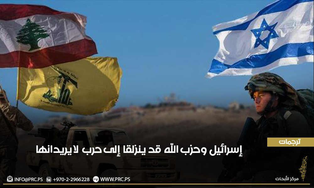 ترجمات: إسرائيل وحزب الله قد ينزلقا إلى حرب لا يريدانها